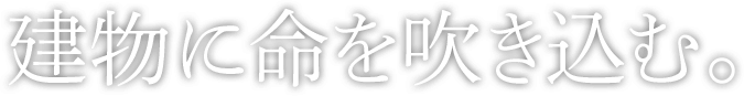 建物に命を吹き込む。
